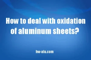 How To Deal With Oxidation Of Aluminum Sheets
